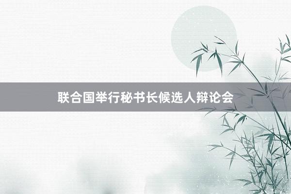 联合国举行秘书长候选人辩论会