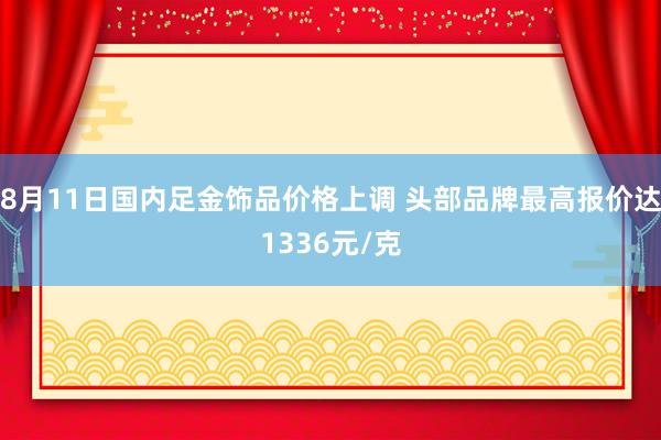 8月11日国内足金饰品价格上调 头部品牌最高报价达1336元/克