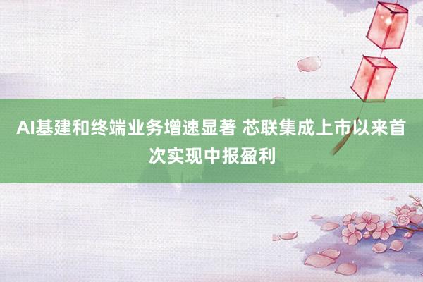 AI基建和终端业务增速显著 芯联集成上市以来首次实现中报盈利