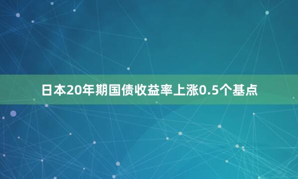 日本20年期国债收益率上涨0.5个基点