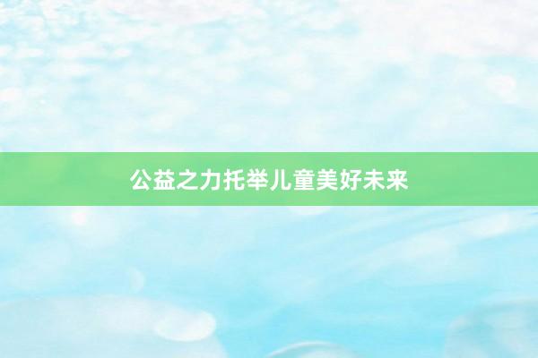 公益之力托举儿童美好未来
