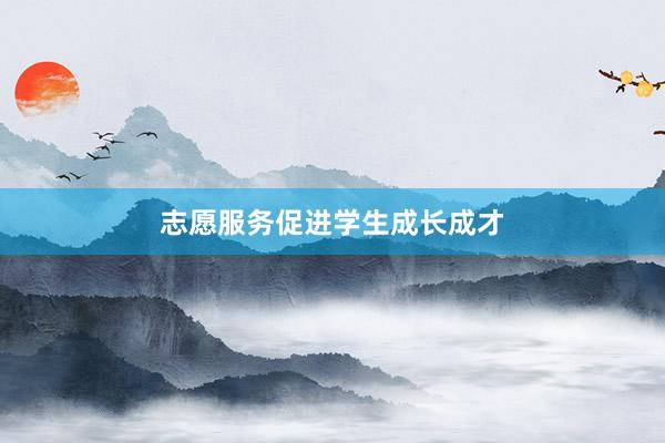 志愿服务促进学生成长成才