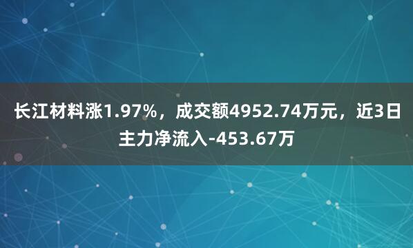 长江材料涨1.97%，成交额4952.74万元，近3日主力净流入-453.67万