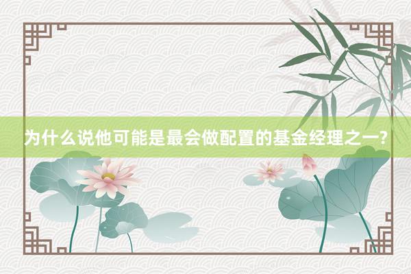 为什么说他可能是最会做配置的基金经理之一?