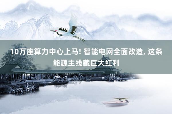 10万座算力中心上马! 智能电网全面改造, 这条能源主线藏巨大红利