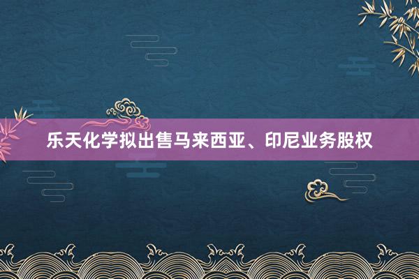 乐天化学拟出售马来西亚、印尼业务股权