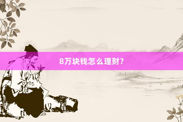 8万块钱怎么理财？