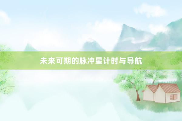 未来可期的脉冲星计时与导航