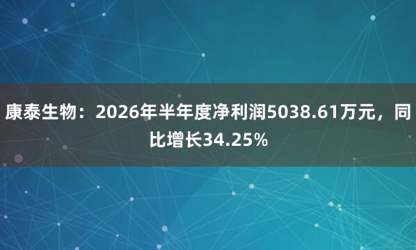 康泰生物：2026年半年度净利润5038.61万元，同比增长34.25%