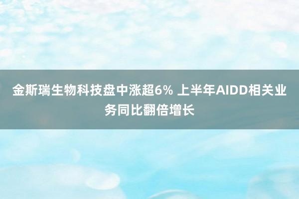 金斯瑞生物科技盘中涨超6% 上半年AIDD相关业务同比翻倍增长