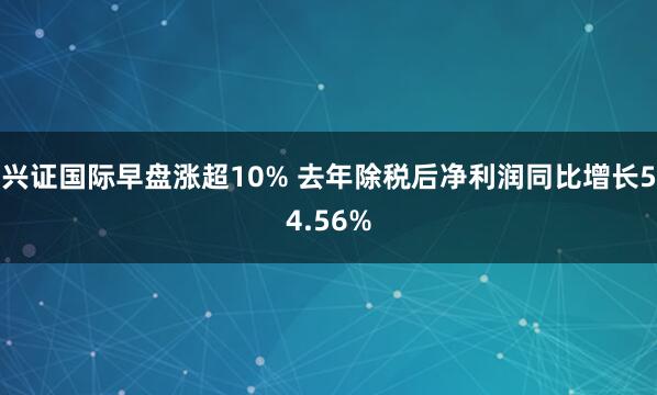 兴证国际早盘涨超10% 去年除税后净利润同比增长54.56%