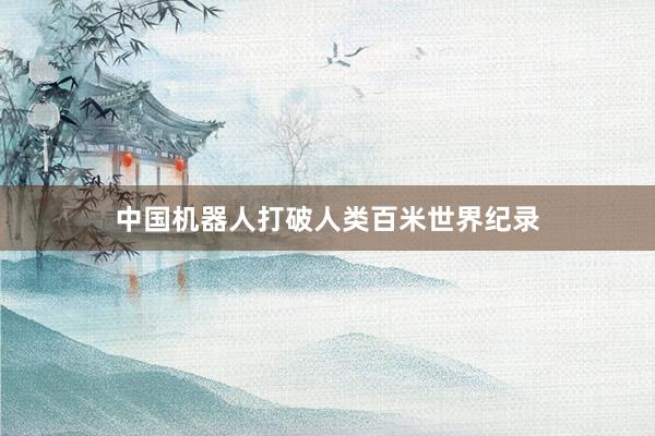 中国机器人打破人类百米世界纪录