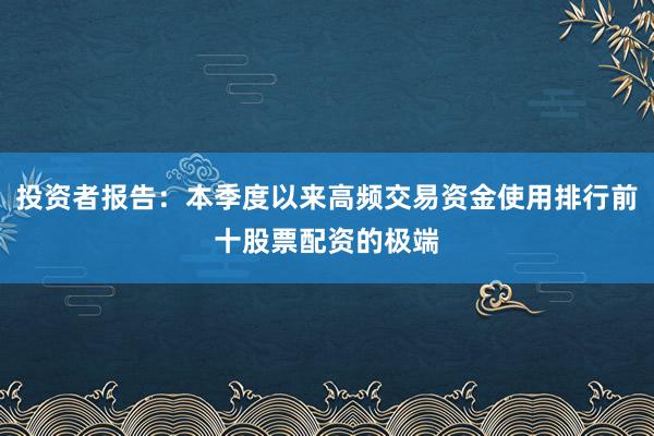 投资者报告：本季度以来高频交易资金使用排行前十股票配资的极端