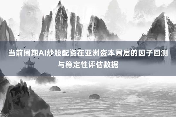 当前周期AI炒股配资在亚洲资本圈层的因子回测与稳定性评估数据