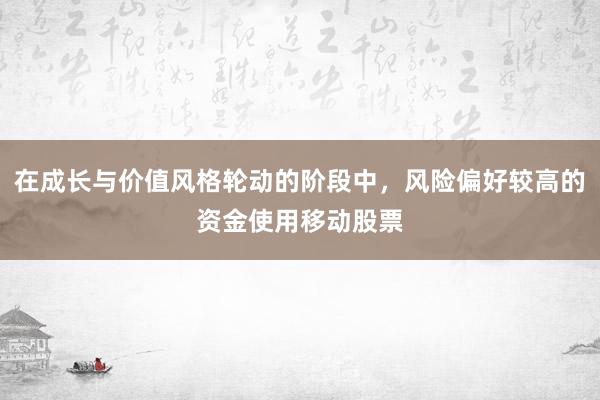 在成长与价值风格轮动的阶段中，风险偏好较高的资金使用移动股票