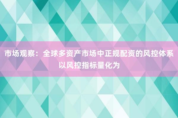 市场观察：全球多资产市场中正规配资的风控体系以风控指标量化为