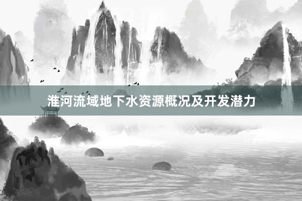 淮河流域地下水资源概况及开发潜力
