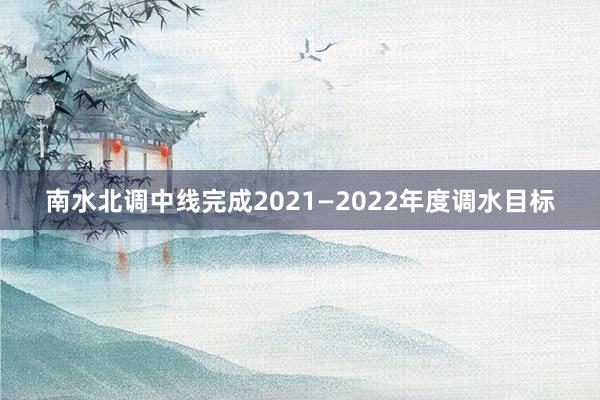 南水北调中线完成2021—2022年度调水目标