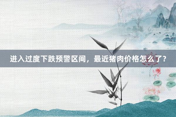 进入过度下跌预警区间，最近猪肉价格怎么了？