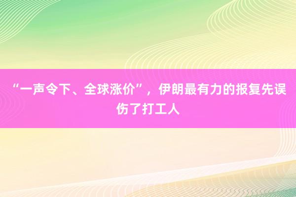 “一声令下、全球涨价”，伊朗最有力的报复先误伤了打工人