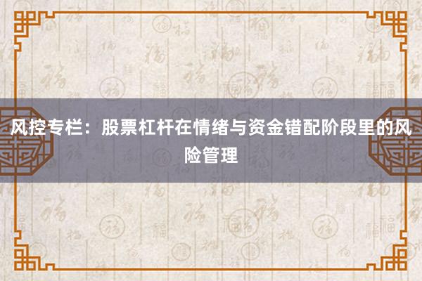 风控专栏：股票杠杆在情绪与资金错配阶段里的风险管理