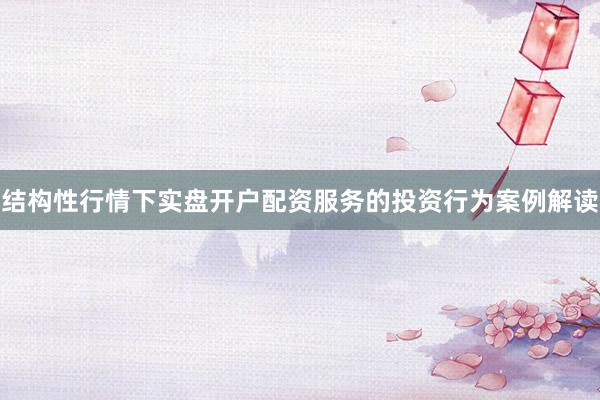 结构性行情下实盘开户配资服务的投资行为案例解读