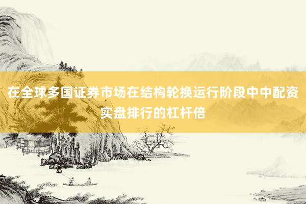 在全球多国证券市场在结构轮换运行阶段中中配资实盘排行的杠杆倍