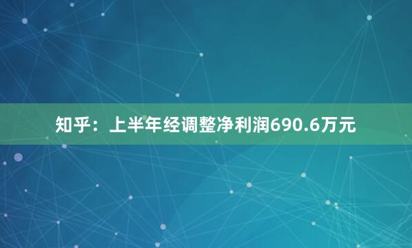 知乎：上半年经调整净利润690.6万元
