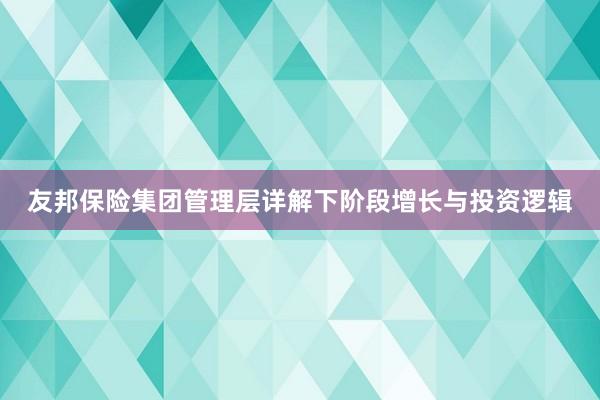 友邦保险集团管理层详解下阶段增长与投资逻辑