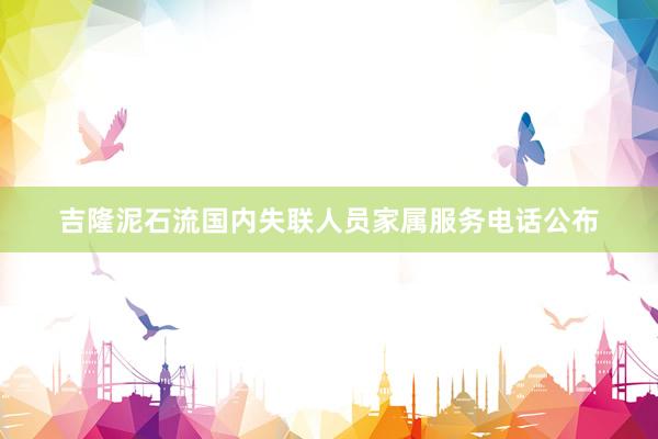 吉隆泥石流国内失联人员家属服务电话公布