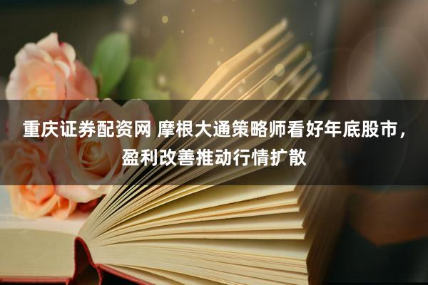 重庆证券配资网 摩根大通策略师看好年底股市，盈利改善推动行情扩散