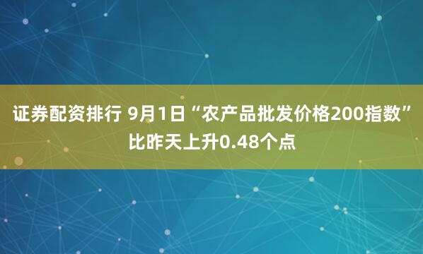 证券配资排行 9月1日“农产品批发价格200指数”比昨天上升0.48个点