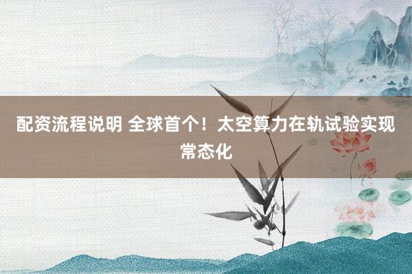 配资流程说明 全球首个！太空算力在轨试验实现常态化