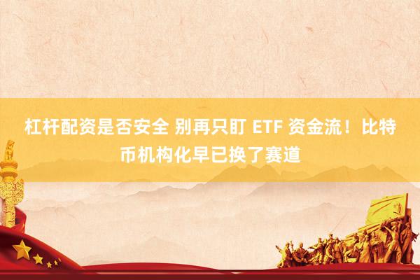 杠杆配资是否安全 别再只盯 ETF 资金流！比特币机构化早已换了赛道