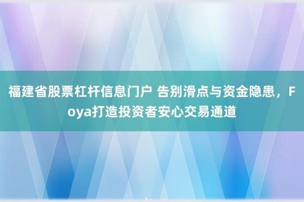 福建省股票杠杆信息门户 告别滑点与资金隐患，Foya打造投资者安心交易通道