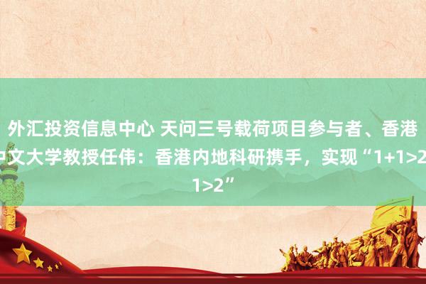 外汇投资信息中心 天问三号载荷项目参与者、香港中文大学教授任伟：香港内地科研携手，实现“1+1>2”