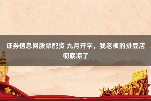 证券信息网股票配资 九月开学，我老板的拼豆店彻底凉了