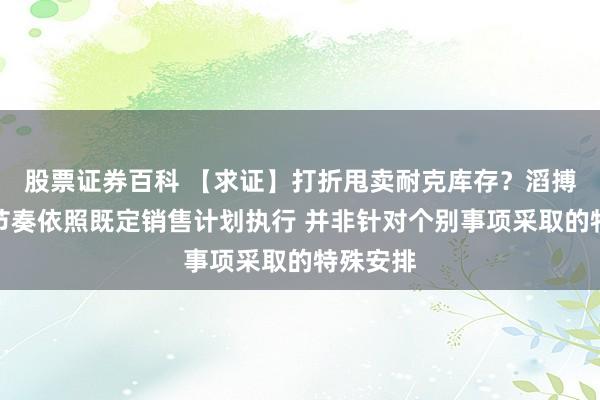 股票证券百科 【求证】打折甩卖耐克库存？滔搏：促销节奏依照既定销售计划执行 并非针对个别事项采取的特殊安排