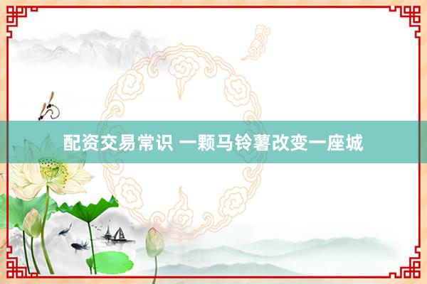 配资交易常识 一颗马铃薯改变一座城