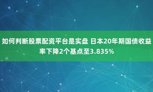 如何判断股票配资平台是实盘 日本20年期国债收益率下降2个基点至3.835%