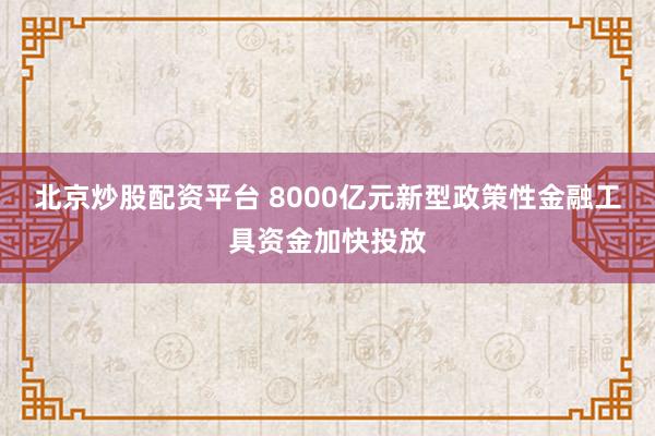 北京炒股配资平台 8000亿元新型政策性金融工具资金加快投放