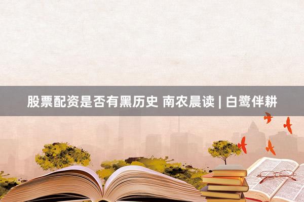 股票配资是否有黑历史 南农晨读 | 白鹭伴耕