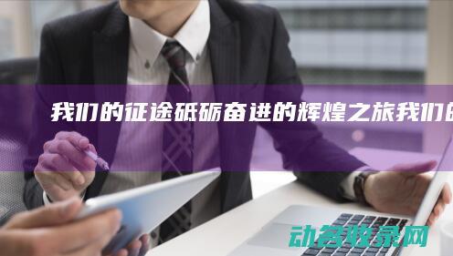我们的征途 砥砺奋进的辉煌之旅 (《我们的征途》)