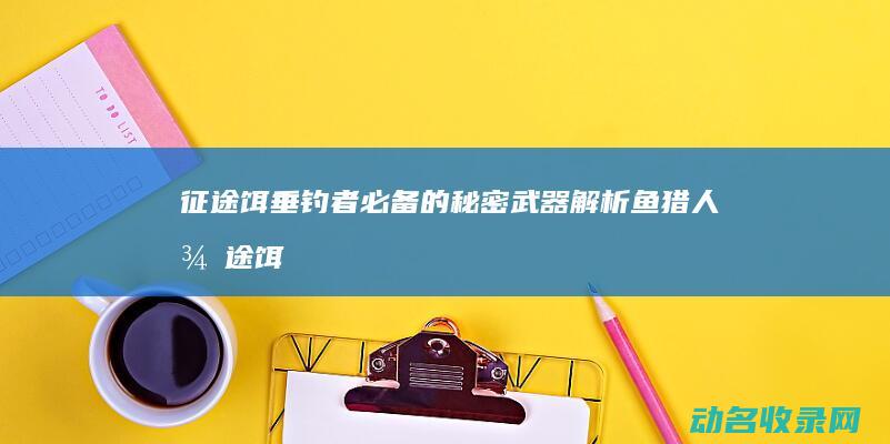 征途饵 垂钓者必备的秘密武器解析 (鱼猎人征途饵重范围)