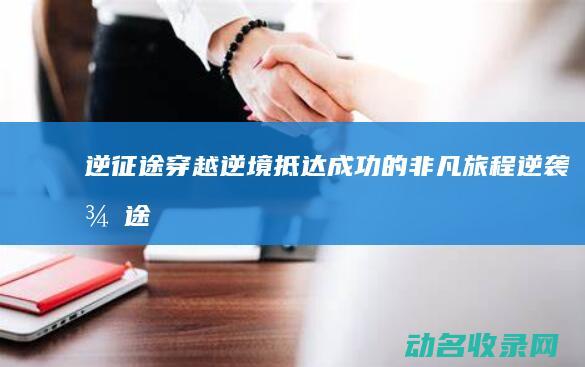 逆征途 穿越逆境抵达成功的非凡旅程 (逆袭征途)