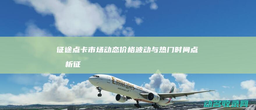 征途点卡市场动态 价格波动与热门时间点分析 (征途点卡市场怎么样)