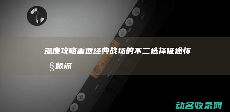 深度攻略 重返经典战场的不二选择 征途怀旧版 (深入 攻略)