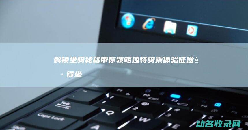 解锁坐骑秘籍 带你领略独特骑乘体验 征途 (获得坐骑的方法)