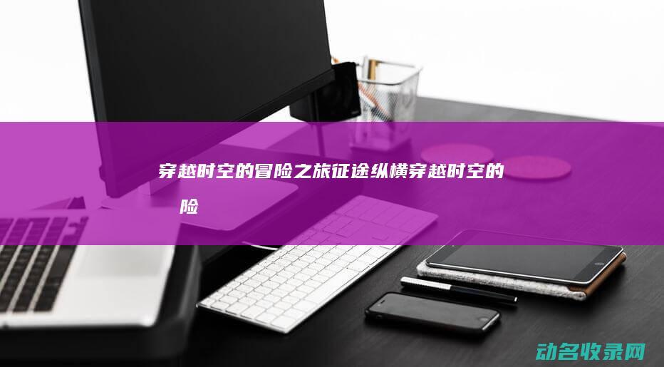 穿越时空的冒险之旅 征途纵横 (穿越时空的冒险)