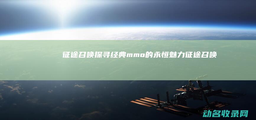 征途召唤 探寻经典mmo的永恒魅力 (征途 召唤)